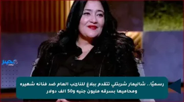رسميًا.. شاليمار شربتلي تتقدم ببلاغ للنائب العام ضد فنانة شهيرة ومحاميها بسرقة مليون جنيه و50 ألف دولار